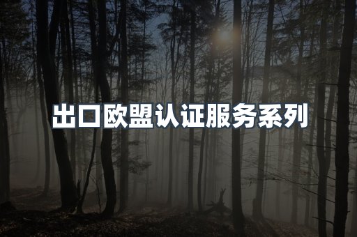 出口欧盟认证服务系列